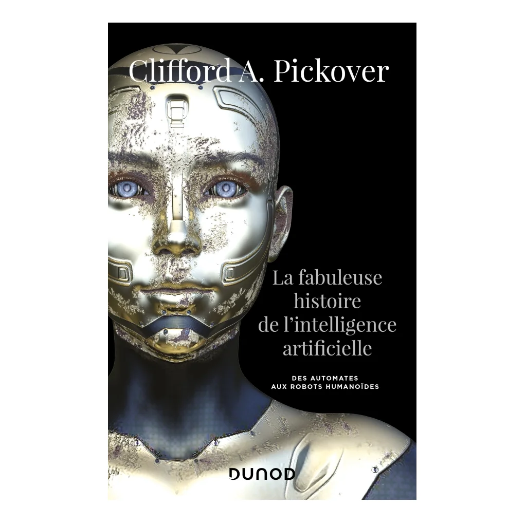 Livre robot enfant adulte - La fabuleuse histoire de l'intelligence artificielle - Des automates aux robots humanoïdes - Clifford A. Pickover, Sterling Publishing Co., Inc, Caroline Abolivier -  Dunod Hachette