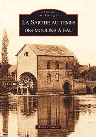 Sarthe au temps des moulins à eau (La) Broché – 1 février 2006 de André Coutard (Auteur)