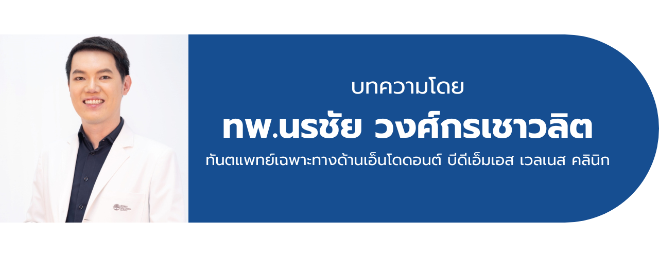 บทความโดย ทพ.นรชัย วงศ์กรเชาวลิต ทันตแพทย์เฉพาะทางด้านเอ็นโดดอนต์ บีดีเอ็มเอส เวลเนส คลินิก