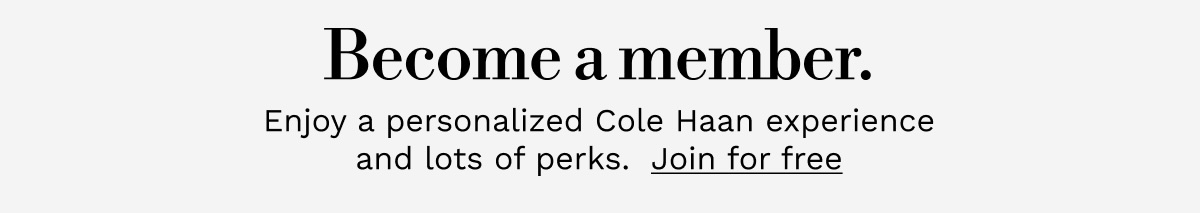 Become a member. Enjoy a personalized Cole Haan experience and lots of perks. Join for free.