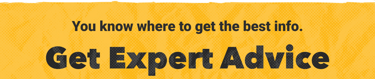 You know where to get the best info. Get expert advice,