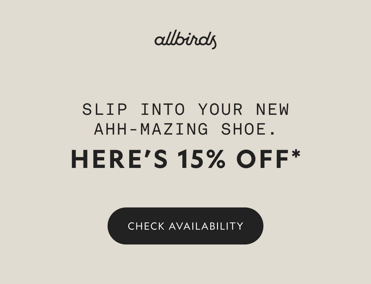 Allbirds. Slip into your new ahh-mazing shoe. Here's 15% off*. Check availability