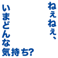 ねぇねぇ、今どんな気持ち？青