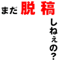 まだ脱稿しねぇの？