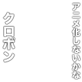 アニメ化しないかなクロボン