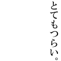 とてもつらい。