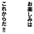 お楽しみはこれからだ!!