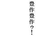 豊作豊作ゥ！