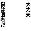大丈夫僕は医者だ