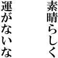 素晴らしく運がないな