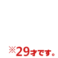 ※29才です。（横）