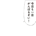 今日も一日がんばるぞい！