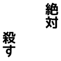 ぜったいにころす！