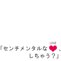 センチメンタルな♥、しちゃう？