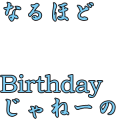 なるほどBirthdayじゃねーの
