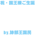 祝 国王様ご生誕 by.跡部王国民