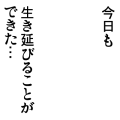 今日も生き延びることができた…