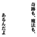 奇跡も、魔法も、あるんだよ