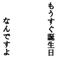 もうすぐ誕生日なんですよ