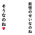 妖怪のせいなのねそうなのね