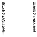 付き合ってるときは優しかったのになあ