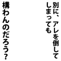 倒してしまっても構わんのだろう？