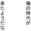 俺の時代が来たようだな