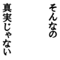 そんなの真実じゃない!!!