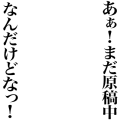 原稿中なんだけどな