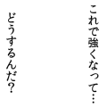 これで強くなって…どうするんだ？