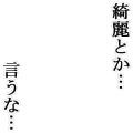 綺麗とか…言うな…