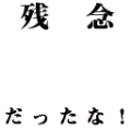 残念だったな：横