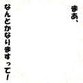 まあ、なんとかなりますって！