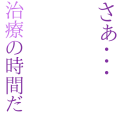 さぁ・・・治療の時間だ