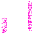 無責任に抱いて変態