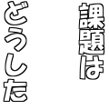 課題はどうした