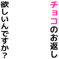 チョコのお返し欲しいんですか？