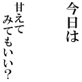 今日は　甘えてみてもいい？