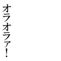 オラオラァ！