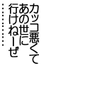 カッコ悪くてあの世に行けねーぜ…………