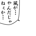 風がやんだじゃねぇか