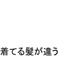 着てる髪が違う