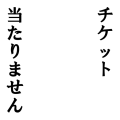 チケット当たりません