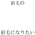 眉毛の眉毛になりたい