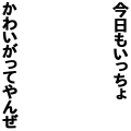 今日もいっちょかわいがってやんぜ