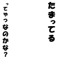 たまってる、ってやつなのかな？(黒)