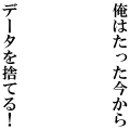 俺はたった今からデータを捨てる！