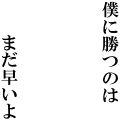 僕に勝つのはまだ早いよ