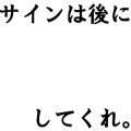 サインは後にしてくれ。