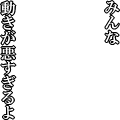 みんな動きが悪すぎるよ(白文字)